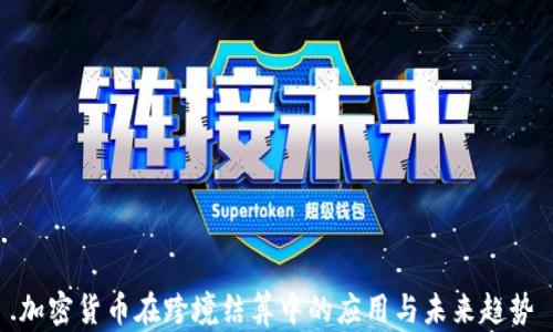 
加密货币在跨境结算中的应用与未来趋势