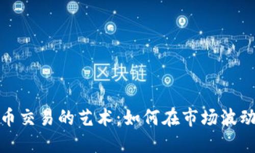 加密货币交易的艺术：如何在市场波动中获利