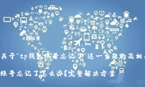 下面是关于“tp钱包账号忘记了”这一主题的及相关内容。
tp钱包账号忘记了怎么办?完整解决方案