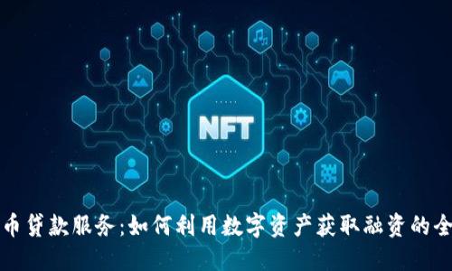 加密货币贷款服务：如何利用数字资产获取融资的全面指南